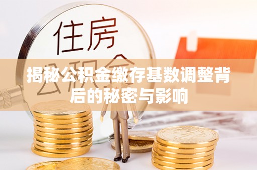 秀英揭秘公积金缴存基数调整背后的秘密与影响