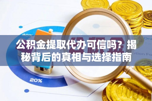 秀英公积金提取代办可信吗？揭秘背后的真相与选择指南