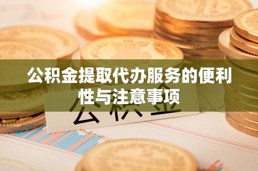 秀英公积金提取代办服务的便利性与注意事项