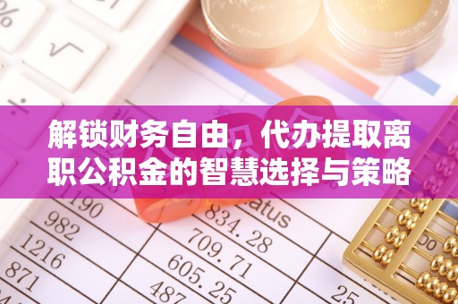 秀英解锁财务自由，代办提取离职公积金的智慧选择与策略