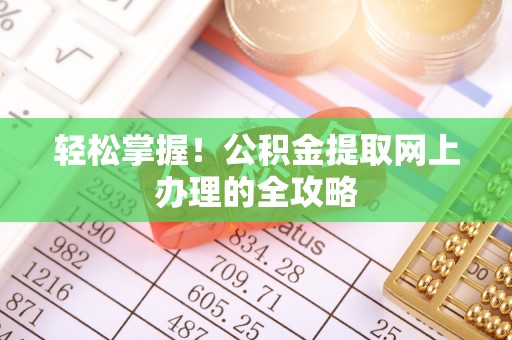 秀英轻松掌握！公积金提取网上办理的全攻略