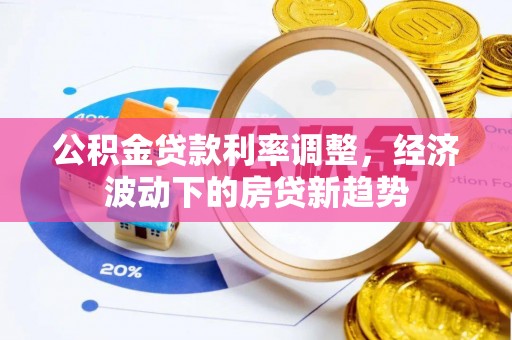 秀英公积金贷款利率调整，经济波动下的房贷新趋势