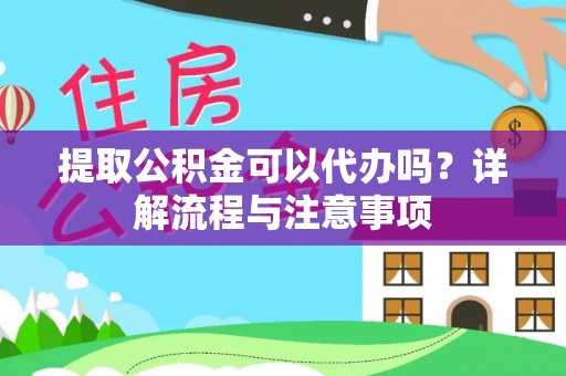 秀英提取公积金可以代办吗？详解流程与注意事项