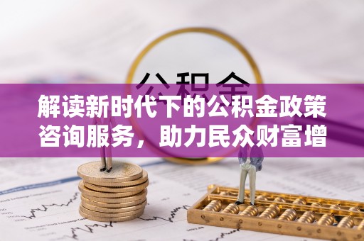秀英解读新时代下的公积金政策咨询服务，助力民众财富增值与安居梦想