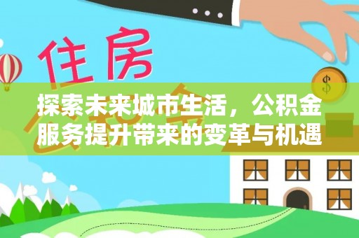 秀英探索未来城市生活，公积金服务提升带来的变革与机遇