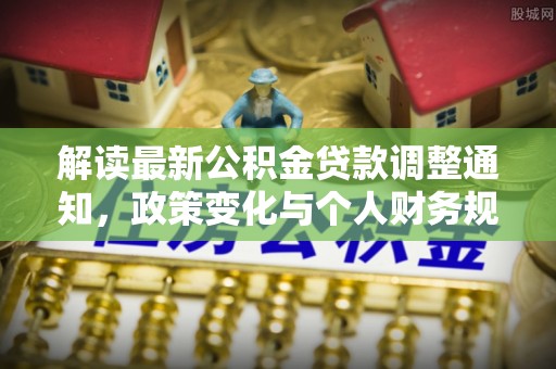 秀英解读最新公积金贷款调整通知，政策变化与个人财务规划