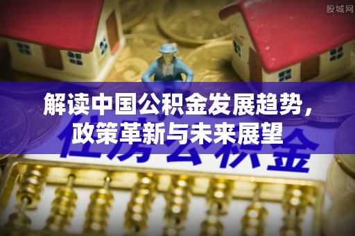 秀英解读中国公积金发展趋势，政策革新与未来展望