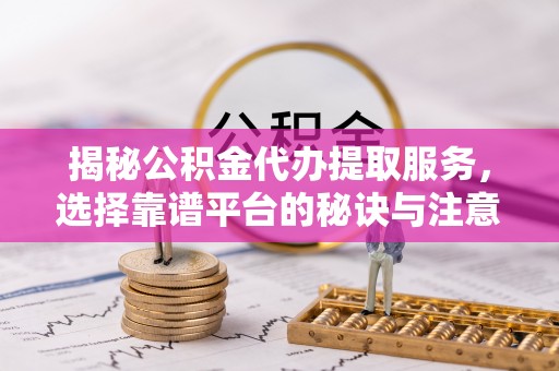 秀英揭秘公积金代办提取服务，选择靠谱平台的秘诀与注意事项