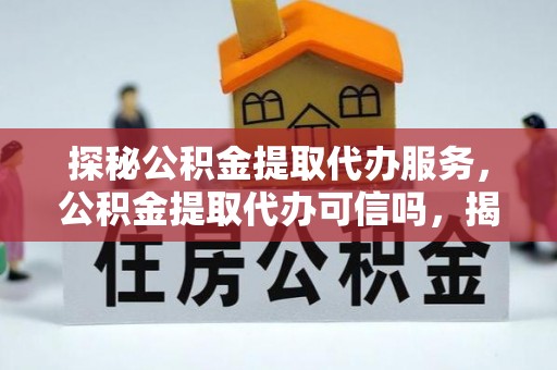 秀英探秘公积金提取代办服务，公积金提取代办可信吗，揭秘真相与选择指南