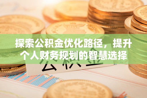 秀英探索公积金优化路径，提升个人财务规划的智慧选择