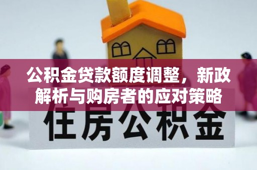 秀英公积金贷款额度调整，新政解析与购房者的应对策略