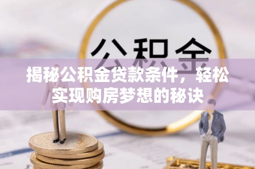 秀英揭秘公积金贷款条件，轻松实现购房梦想的秘诀