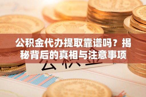 秀英公积金代办提取靠谱吗？揭秘背后的真相与注意事项
