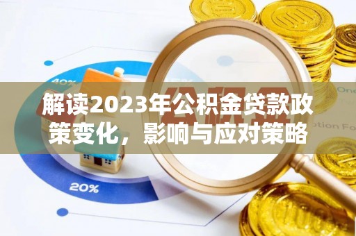 秀英解读2023年公积金贷款政策变化，影响与应对策略