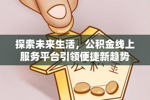 秀英探索未来生活，公积金线上服务平台引领便捷新趋势