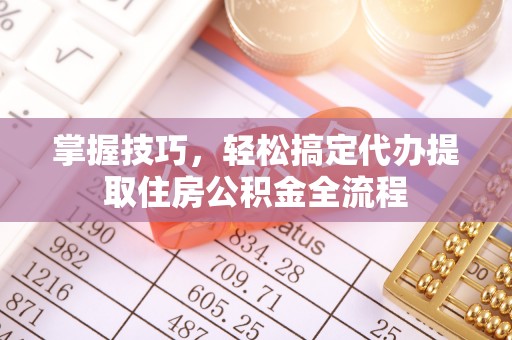 秀英掌握技巧，轻松搞定代办提取住房公积金全流程