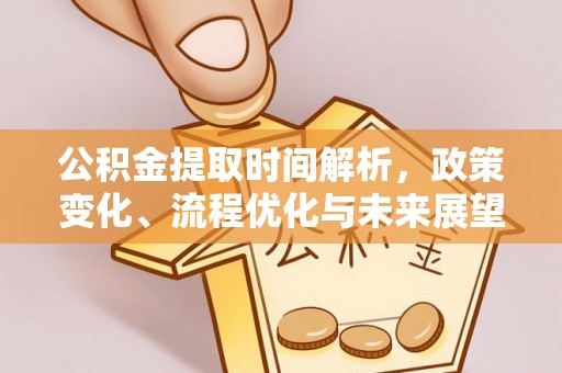 秀英公积金提取时间解析，政策变化、流程优化与未来展望