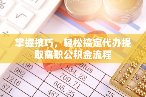 秀英掌握技巧，轻松搞定代办提取离职公积金流程
