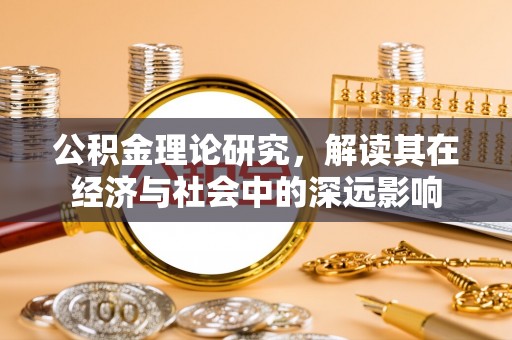 秀英公积金理论研究，解读其在经济与社会中的深远影响