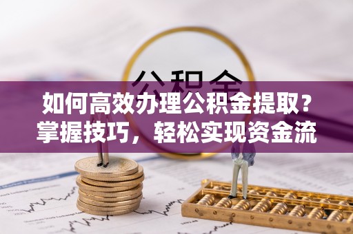 秀英如何高效办理公积金提取？掌握技巧，轻松实现资金流动