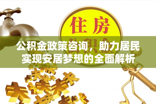 秀英公积金政策咨询，助力居民实现安居梦想的全面解析
