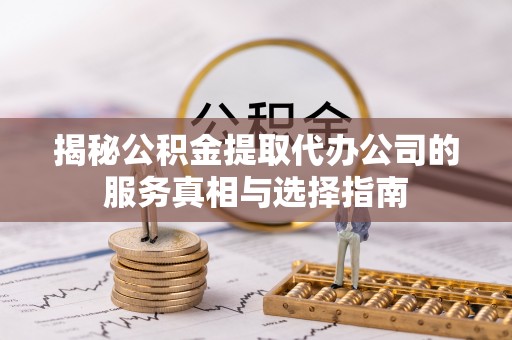秀英揭秘公积金提取代办公司的服务真相与选择指南