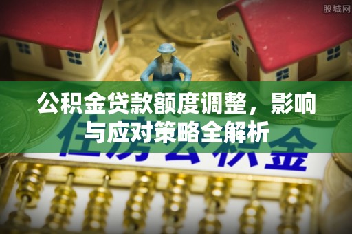 秀英公积金贷款额度调整，影响与应对策略全解析