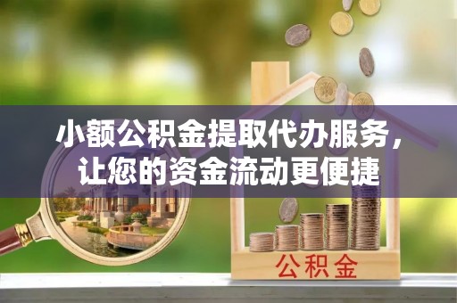 秀英小额公积金提取代办服务，让您的资金流动更便捷