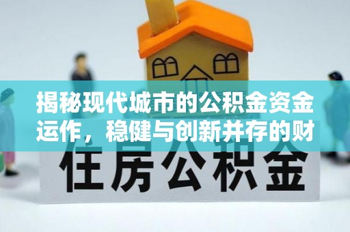 秀英揭秘现代城市的公积金资金运作，稳健与创新并存的财富管理之道