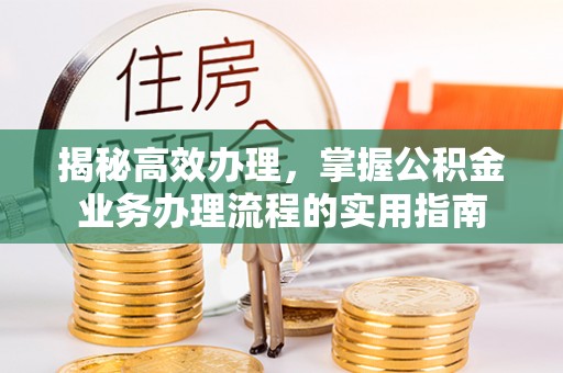 秀英揭秘高效办理，掌握公积金业务办理流程的实用指南