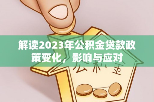 秀英解读2023年公积金贷款政策变化，影响与应对