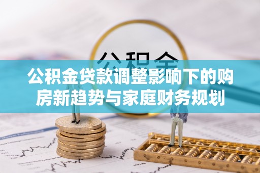 秀英公积金贷款调整影响下的购房新趋势与家庭财务规划