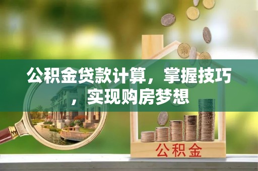 秀英公积金贷款计算，掌握技巧，实现购房梦想