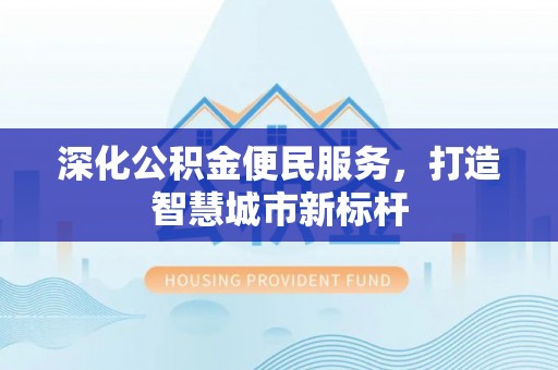 秀英深化公积金便民服务，打造智慧城市新标杆