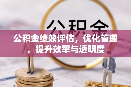 秀英公积金绩效评估，优化管理，提升效率与透明度