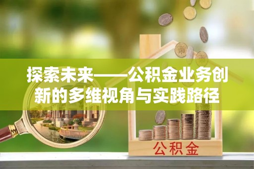 秀英探索未来——公积金业务创新的多维视角与实践路径