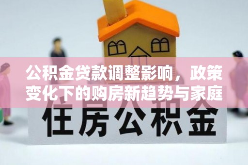 秀英公积金贷款调整影响，政策变化下的购房新趋势与家庭财务规划