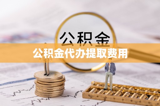 秀英公积金代办提取费用