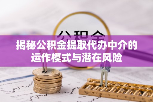 秀英揭秘公积金提取代办中介的运作模式与潜在风险