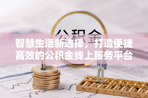 秀英智慧生活新选择，打造便捷高效的公积金线上服务平台