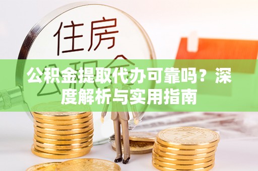 秀英公积金提取代办可靠吗？深度解析与实用指南