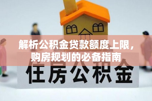 秀英解析公积金贷款额度上限，购房规划的必备指南