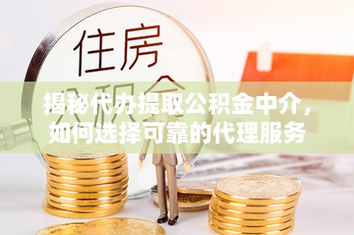 秀英揭秘代办提取公积金中介，如何选择可靠的代理服务