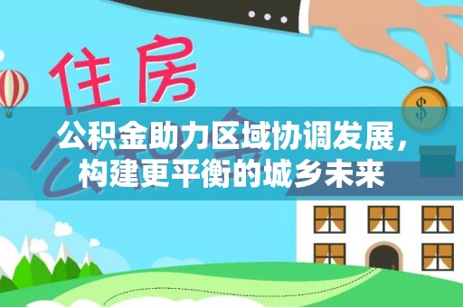 秀英公积金助力区域协调发展，构建更平衡的城乡未来