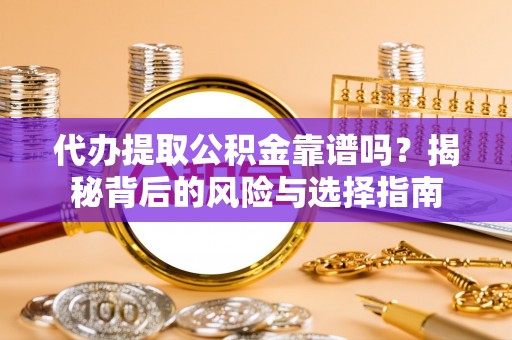 秀英代办提取公积金靠谱吗？揭秘背后的风险与选择指南