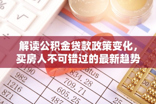 秀英解读公积金贷款政策变化，买房人不可错过的最新趋势