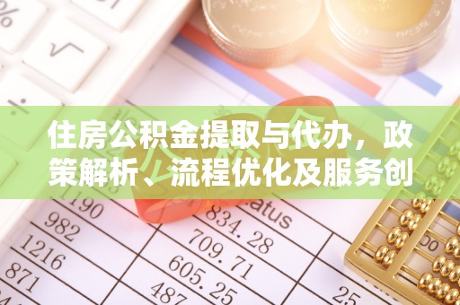 秀英住房公积金提取与代办，政策解析、流程优化及服务创新