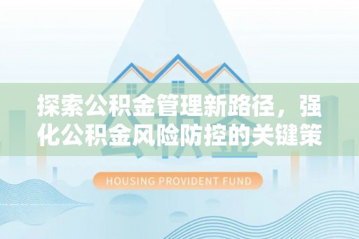 秀英探索公积金管理新路径，强化公积金风险防控的关键策略