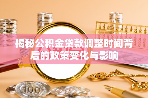 秀英揭秘公积金贷款调整时间背后的政策变化与影响