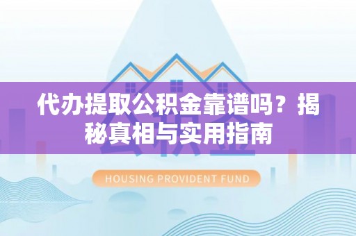 秀英代办提取公积金靠谱吗？揭秘真相与实用指南
